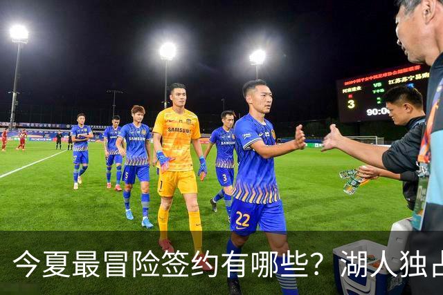 今夏最冒险签约有哪些？湖人独占三席吹杨顶薪离谱