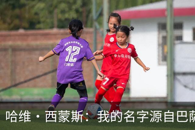 哈维·西蒙斯：我的名字源自巴萨传奇，家人是最坚强的后盾