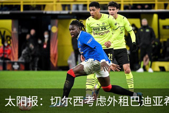太阳报：切尔西考虑外租巴迪亚希勒，那不勒斯后防告急