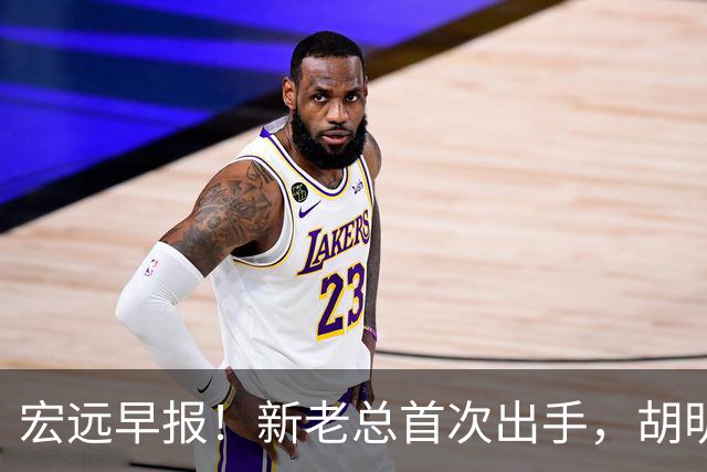 宏远早报！新老总首次出手，胡明轩重返国家队，名宿评朱芳雨下课