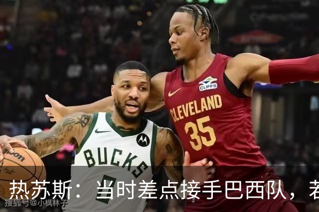 热苏斯：当时差点接手巴西队，若接受我会调整世界杯名单多名球员