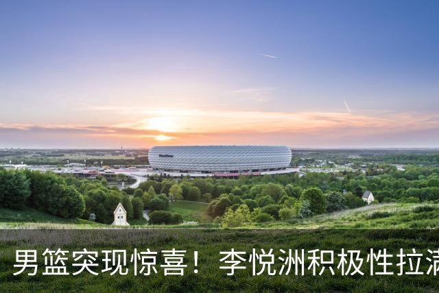 男篮突现惊喜！李悦洲积极性拉满，篮板与组织不错，值得培养！