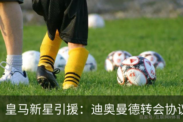 皇马新星引援：迪奥曼德转会协议即将敲定，西甲豪门再下一城！