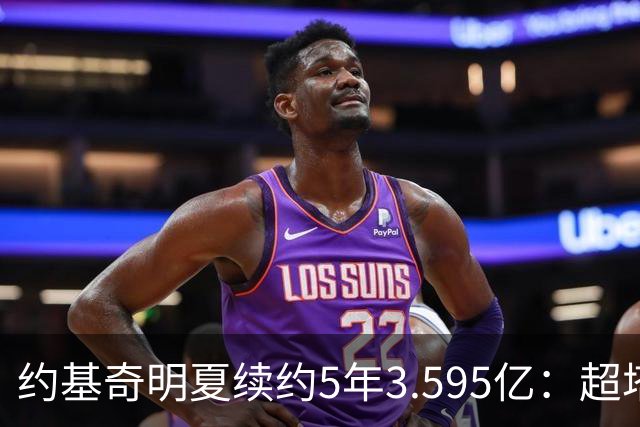 约基奇明夏续约5年3.595亿：超塔图姆4500万，成NBA历史最大合同