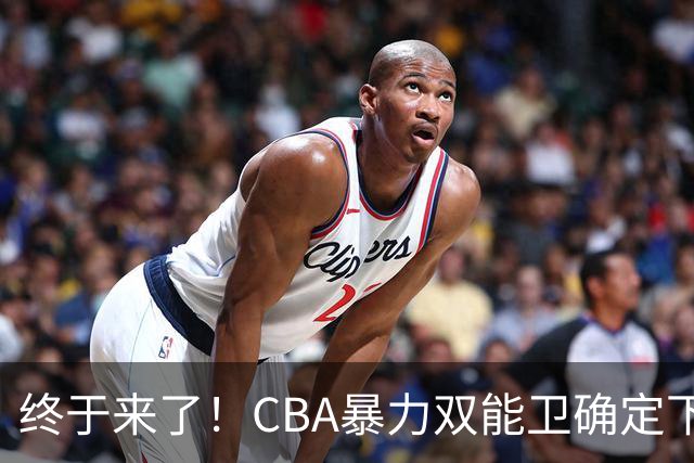 终于来了！CBA暴力双能卫确定下家，曾被广东队点名要人？