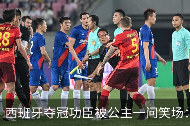 西班牙夺冠功臣被公主一问笑场：说好的剃光头呢？