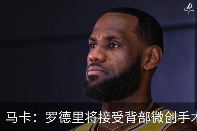马卡：罗德里将接受背部微创手术，伤势轻微不影响参加季前赛备战