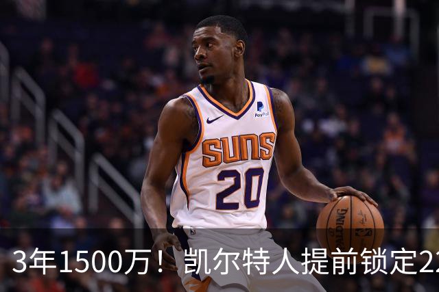 3年1500万！凯尔特人提前锁定22岁防守悍将，阵中年轻锋线群已全部长约在身