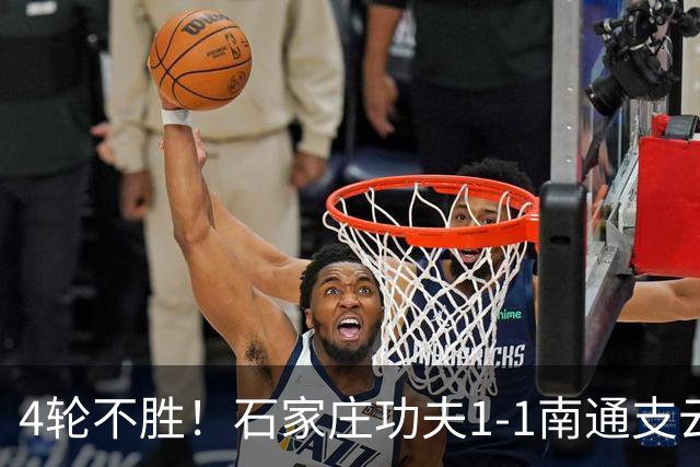 4轮不胜！石家庄功夫1-1南通支云 康拉德破门冈萨雷斯进球弑旧主