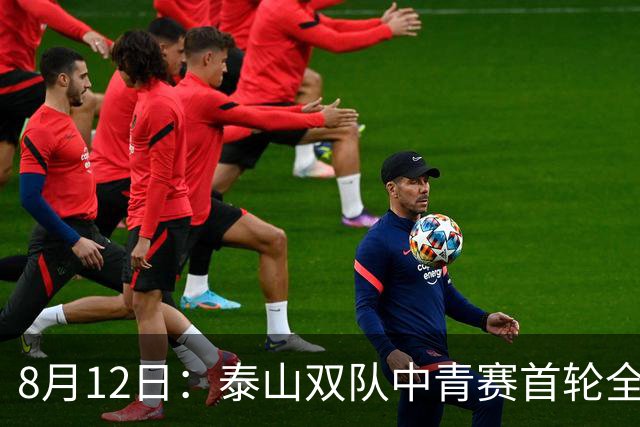 8月12日：泰山双队中青赛首轮全胜！国脚新星一天轰4球，U17无冠魔咒这次真要破了？