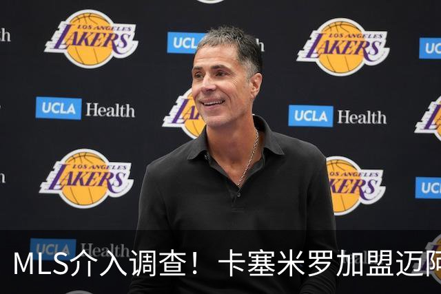 MLS介入调查！卡塞米罗加盟迈阿密国际遭“违规接触”指控