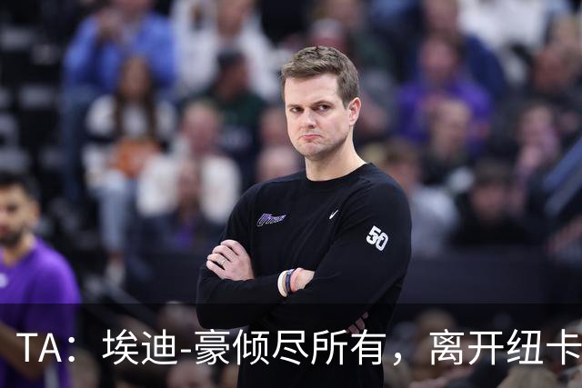 TA：埃迪-豪倾尽所有，离开纽卡帅位
